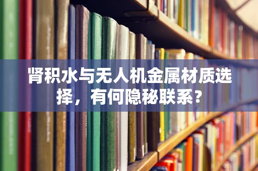 肾积水与无人机金属材质选择，有何隐秘联系？