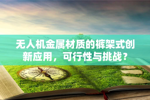 无人机金属材质的裤架式创新应用，可行性与挑战？