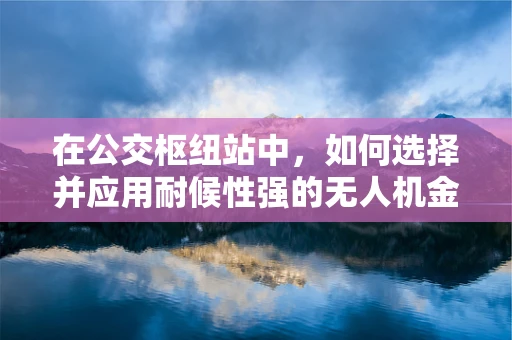 在公交枢纽站中，如何选择并应用耐候性强的无人机金属材质？