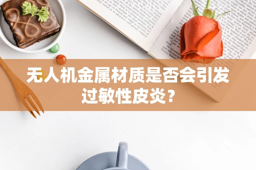 无人机金属材质是否会引发过敏性皮炎？