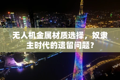 无人机金属材质选择，奴隶主时代的遗留问题？