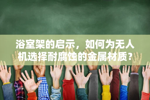 浴室架的启示，如何为无人机选择耐腐蚀的金属材质？