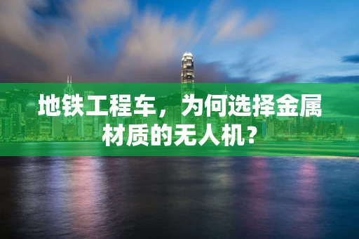 地铁工程车，为何选择金属材质的无人机？