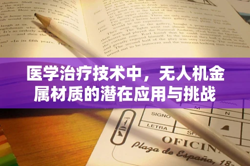 医学治疗技术中，无人机金属材质的潜在应用与挑战