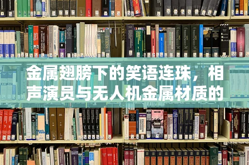 金属翅膀下的笑语连珠，相声演员与无人机金属材质的奇妙碰撞