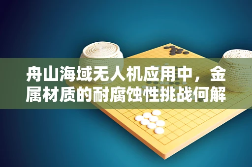 舟山海域无人机应用中，金属材质的耐腐蚀性挑战何解？