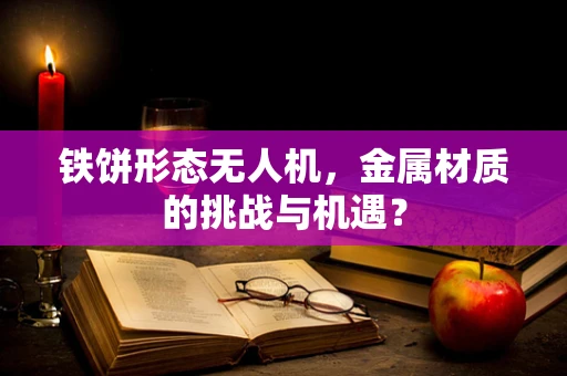 铁饼形态无人机，金属材质的挑战与机遇？