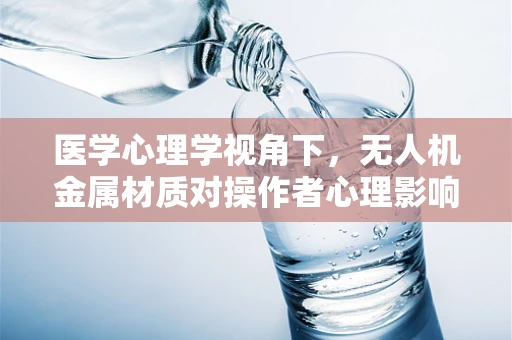 医学心理学视角下，无人机金属材质对操作者心理影响的研究